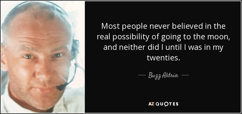 Most people never believed in the real possibility of going to the moon, and neither did I until I was in my twenties. - Buzz Aldrin