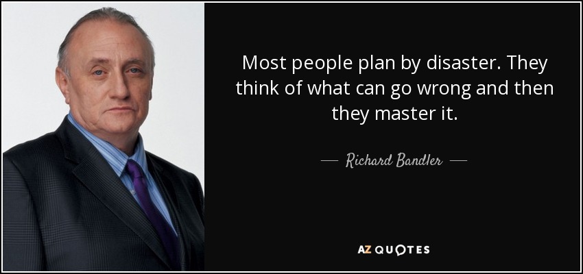 Most people plan by disaster. They think of what can go wrong and then they master it. - Richard Bandler