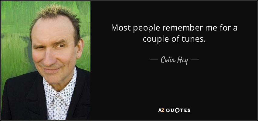 Most people remember me for a couple of tunes. - Colin Hay