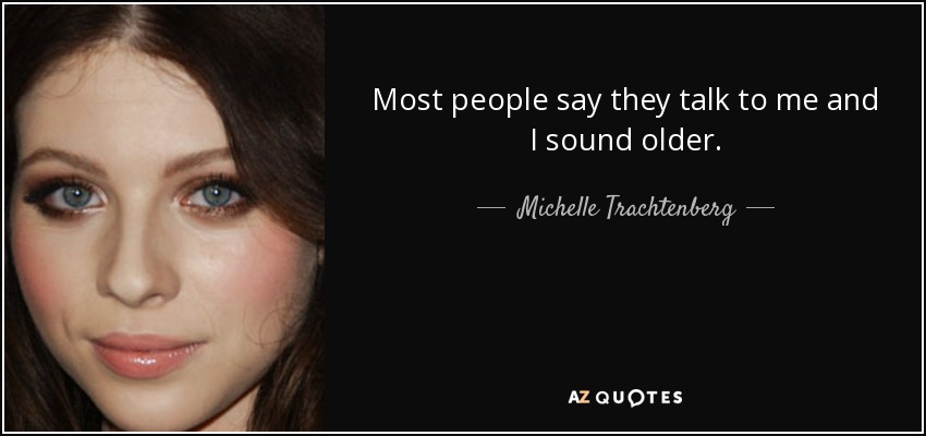 Most people say they talk to me and I sound older. - Michelle Trachtenberg