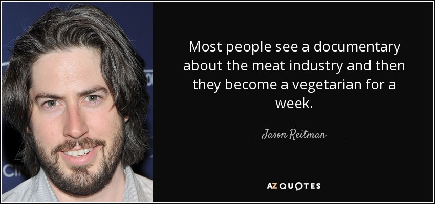 Most people see a documentary about the meat industry and then they become a vegetarian for a week. - Jason Reitman