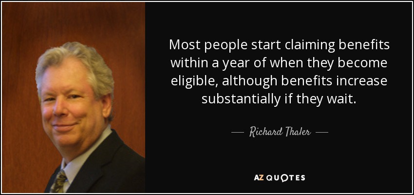 Most people start claiming benefits within a year of when they become eligible, although benefits increase substantially if they wait. - Richard Thaler