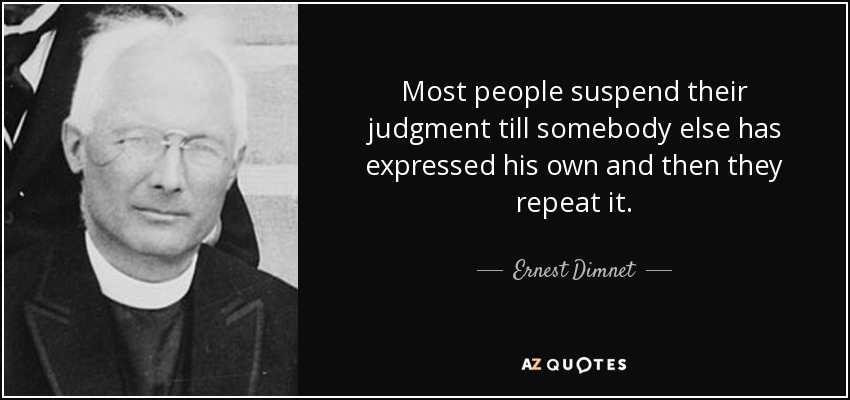 Most people suspend their judgment till somebody else has expressed his own and then they repeat it. - Ernest Dimnet