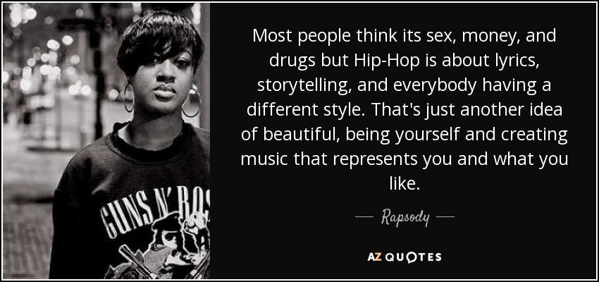 Most people think its sex, money, and drugs but Hip-Hop is about lyrics, storytelling, and everybody having a different style. That's just another idea of beautiful, being yourself and creating music that represents you and what you like. - Rapsody