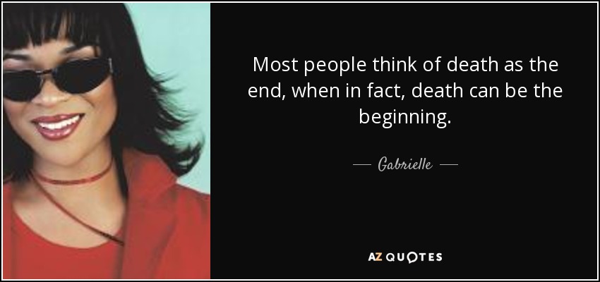 Most people think of death as the end, when in fact, death can be the beginning. - Gabrielle