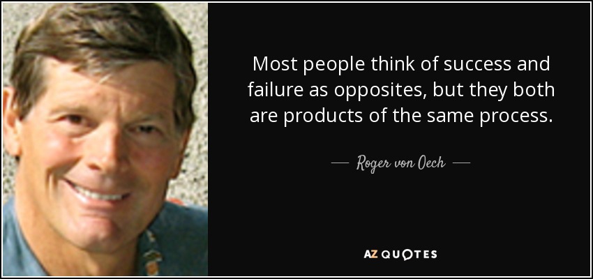 Most people think of success and failure as opposites, but they both are products of the same process. - Roger von Oech