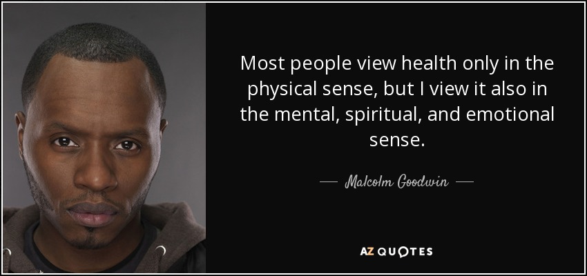 Most people view health only in the physical sense, but I view it also in the mental, spiritual, and emotional sense. - Malcolm Goodwin