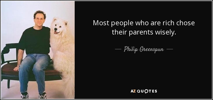 Most people who are rich chose their parents wisely. - Philip Greenspun