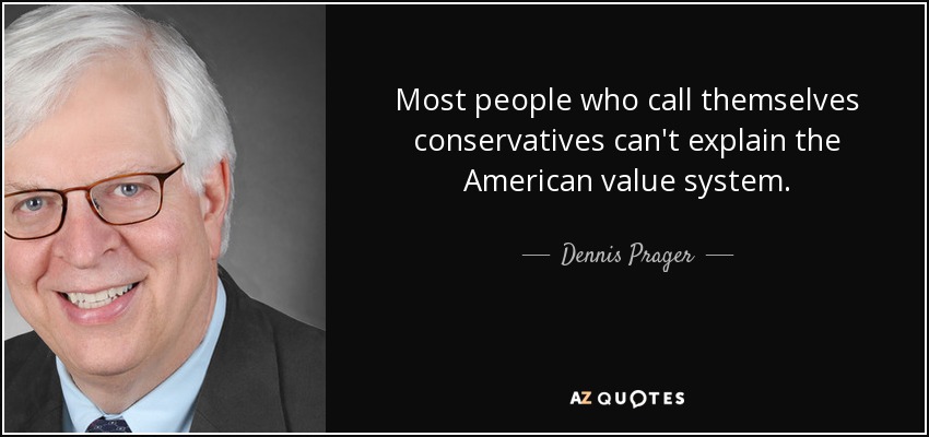 Most people who call themselves conservatives can't explain the American value system. - Dennis Prager