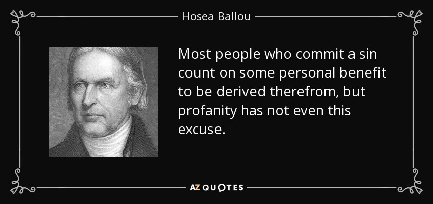 Most people who commit a sin count on some personal benefit to be derived therefrom, but profanity has not even this excuse. - Hosea Ballou