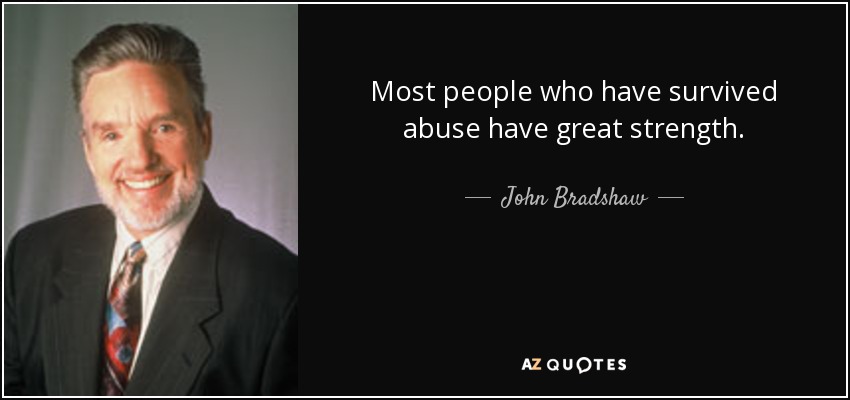 Most people who have survived abuse have great strength. - John Bradshaw