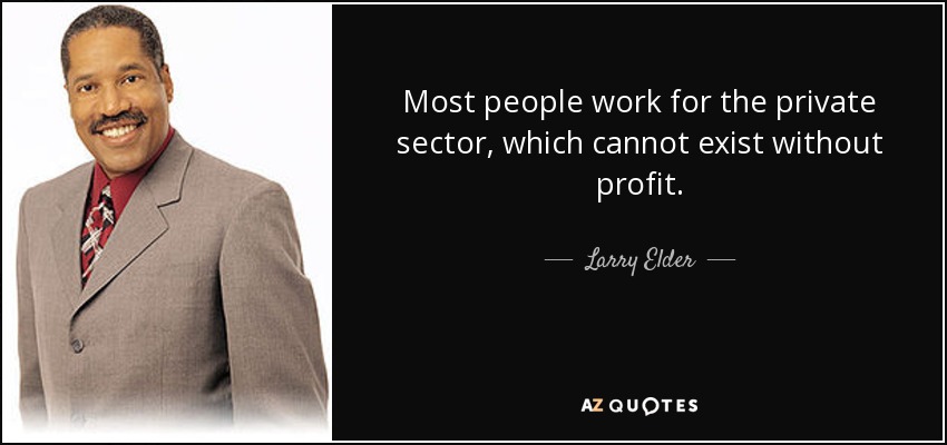 Most people work for the private sector, which cannot exist without profit. - Larry Elder