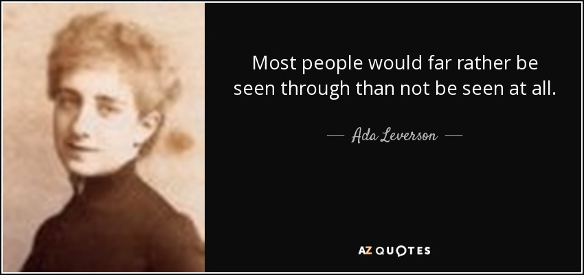 Most people would far rather be seen through than not be seen at all. - Ada Leverson