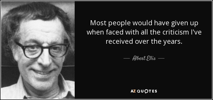 Most people would have given up when faced with all the criticism I've received over the years. - Albert Ellis