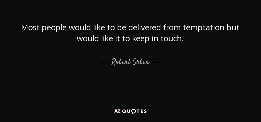 Most people would like to be delivered from temptation but would like it to keep in touch. - Robert Orben