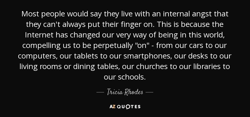 Most people would say they live with an internal angst that they can't always put their finger on. This is because the Internet has changed our very way of being in this world, compelling us to be perpetually 