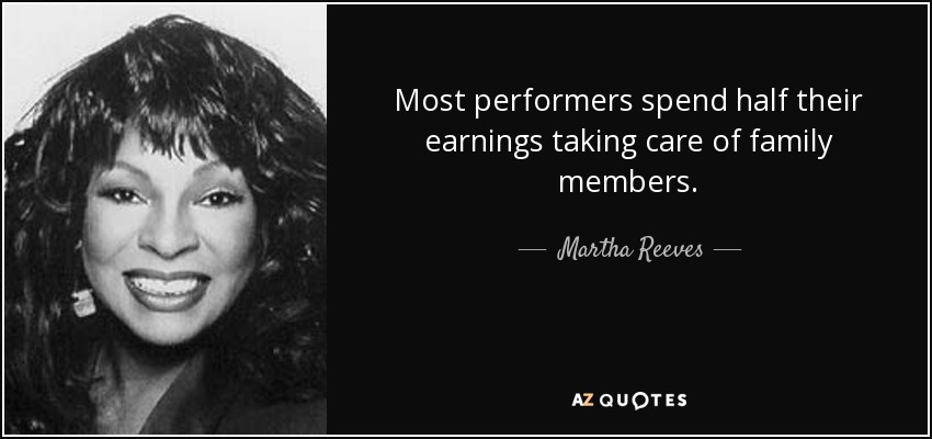 Most performers spend half their earnings taking care of family members. - Martha Reeves