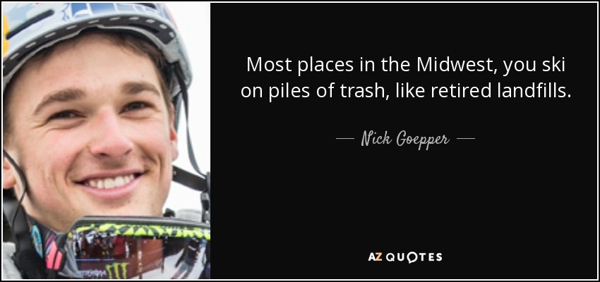 Most places in the Midwest, you ski on piles of trash, like retired landfills. - Nick Goepper