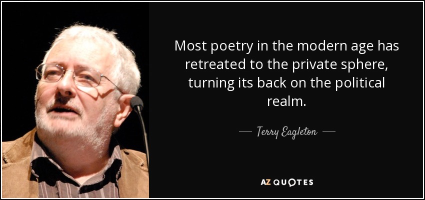 Most poetry in the modern age has retreated to the private sphere, turning its back on the political realm. - Terry Eagleton