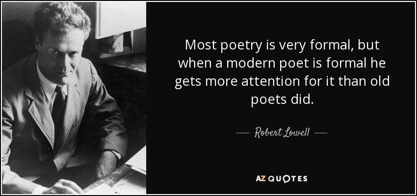 Most poetry is very formal, but when a modern poet is formal he gets more attention for it than old poets did. - Robert Lowell