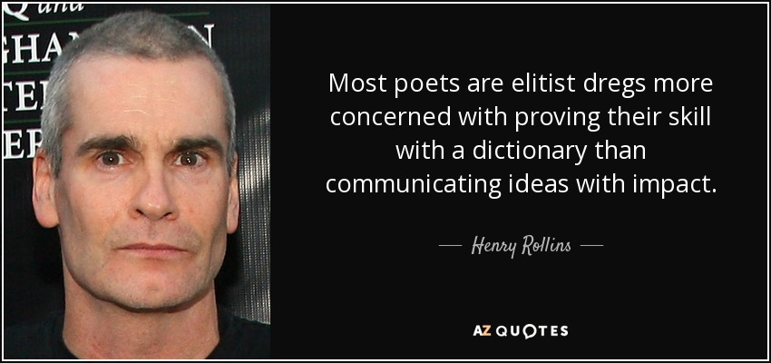 Most poets are elitist dregs more concerned with proving their skill with a dictionary than communicating ideas with impact. - Henry Rollins