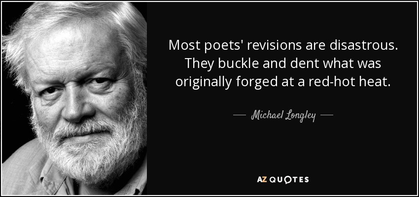 Most poets' revisions are disastrous. They buckle and dent what was originally forged at a red-hot heat. - Michael Longley