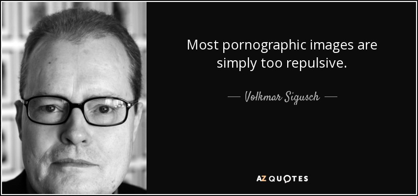 Most pornographic images are simply too repulsive. - Volkmar Sigusch