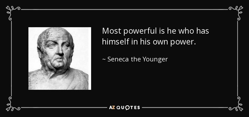 Most powerful is he who has himself in his own power. - Seneca the Younger