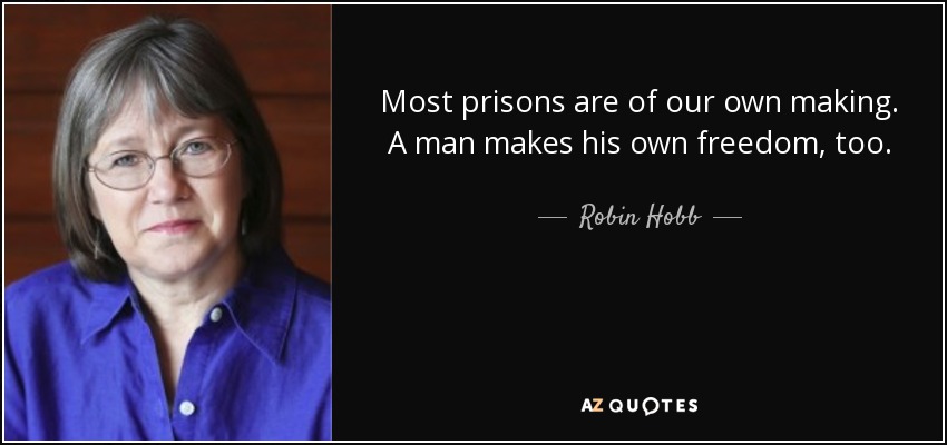Most prisons are of our own making. A man makes his own freedom, too. - Robin Hobb