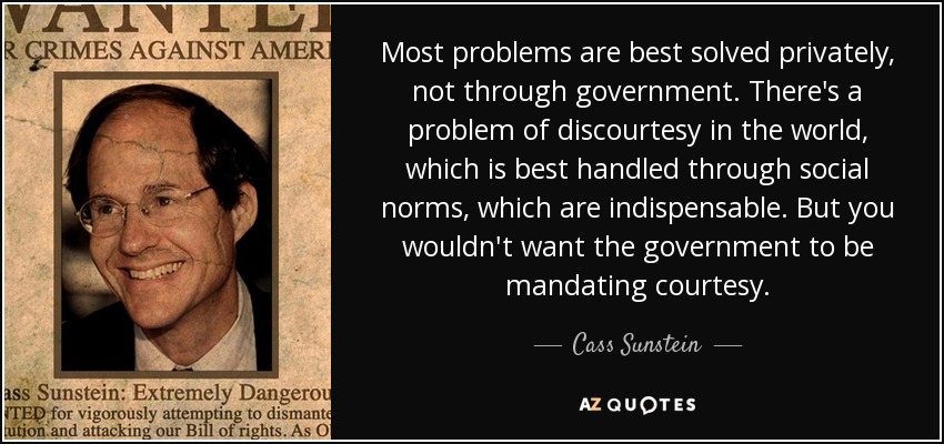 Most problems are best solved privately, not through government. There's a problem of discourtesy in the world, which is best handled through social norms, which are indispensable. But you wouldn't want the government to be mandating courtesy. - Cass Sunstein
