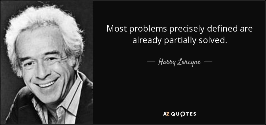 Most problems precisely defined are already partially solved. - Harry Lorayne