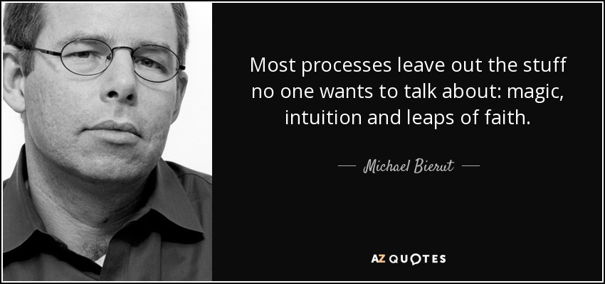 Most processes leave out the stuff no one wants to talk about: magic, intuition and leaps of faith. - Michael Bierut