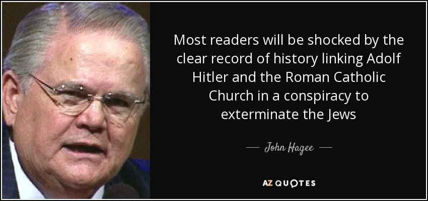 Most readers will be shocked by the clear record of history linking Adolf Hitler and the Roman Catholic Church in a conspiracy to exterminate the Jews - John Hagee