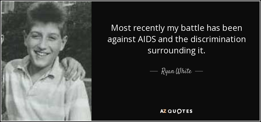Most recently my battle has been against AIDS and the discrimination surrounding it. - Ryan White