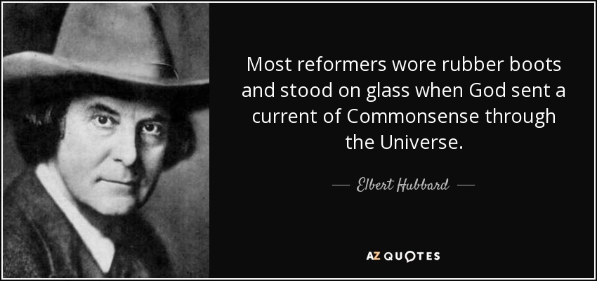 Most reformers wore rubber boots and stood on glass when God sent a current of Commonsense through the Universe. - Elbert Hubbard