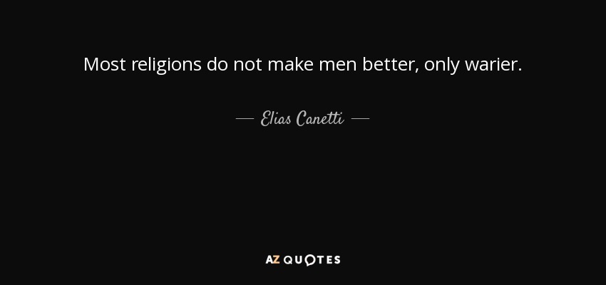 Most religions do not make men better, only warier. - Elias Canetti