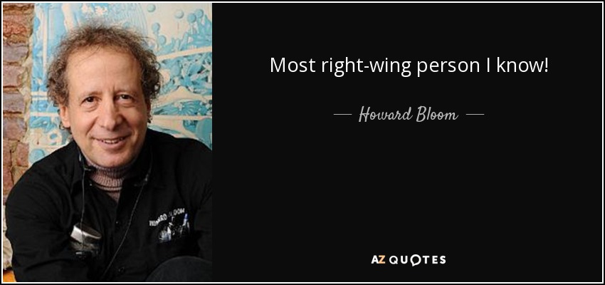Most right-wing person I know! - Howard Bloom