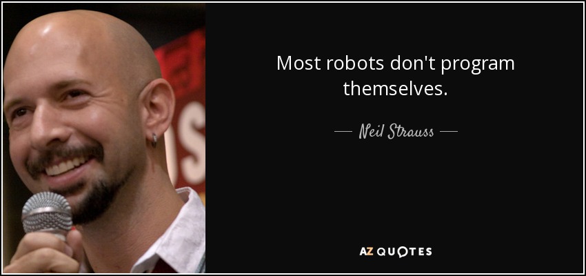 Most robots don't program themselves. - Neil Strauss