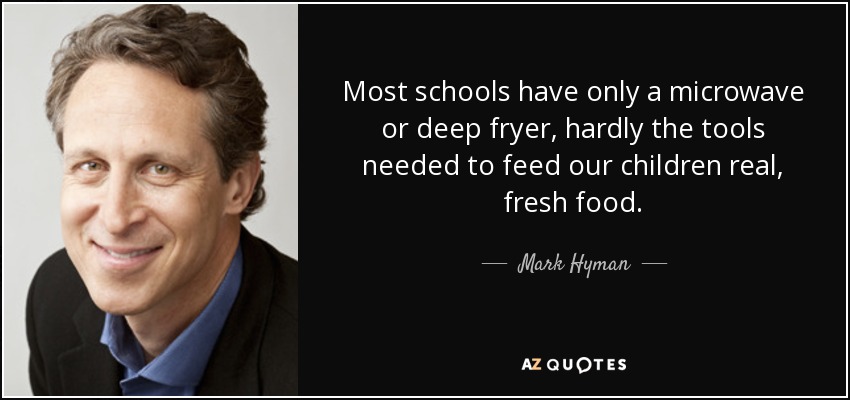 Most schools have only a microwave or deep fryer, hardly the tools needed to feed our children real, fresh food. - Mark Hyman, M.D.