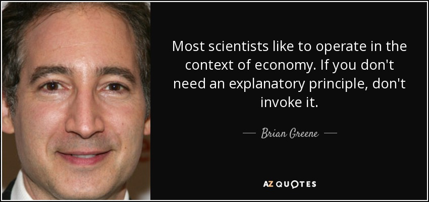 Most scientists like to operate in the context of economy. If you don't need an explanatory principle, don't invoke it. - Brian Greene