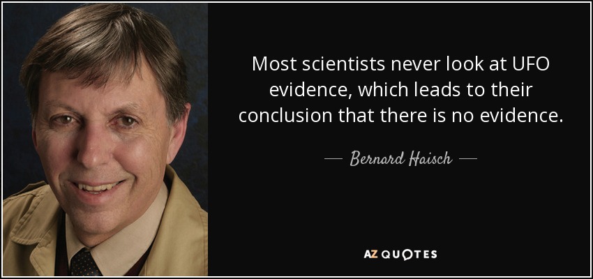 Most scientists never look at UFO evidence, which leads to their conclusion that there is no evidence. - Bernard Haisch