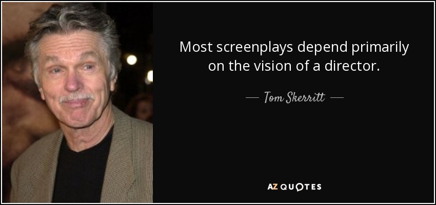 Most screenplays depend primarily on the vision of a director. - Tom Skerritt