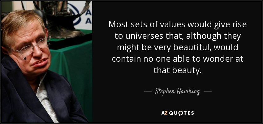 Most sets of values would give rise to universes that, although they might be very beautiful, would contain no one able to wonder at that beauty. - Stephen Hawking