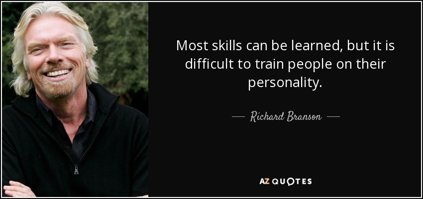 Most skills can be learned, but it is difficult to train people on their personality. - Richard Branson