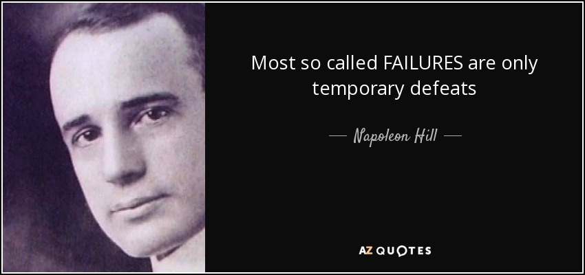 Most so called FAILURES are only temporary defeats - Napoleon Hill