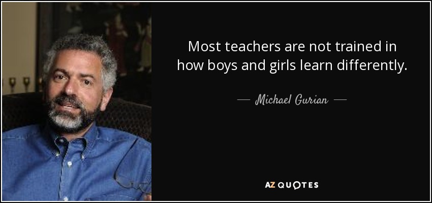 Most teachers are not trained in how boys and girls learn differently. - Michael Gurian