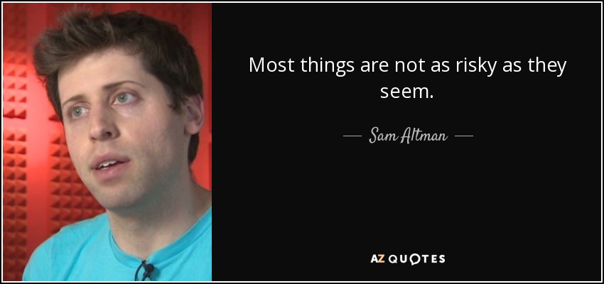 Most things are not as risky as they seem. - Sam Altman