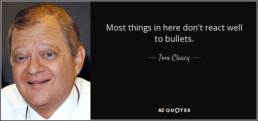 Most things in here don't react well to bullets. - Tom Clancy