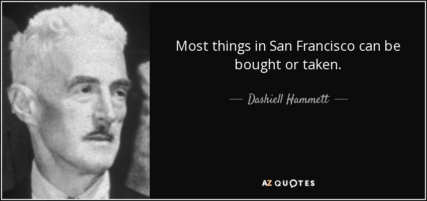 Most things in San Francisco can be bought or taken. - Dashiell Hammett