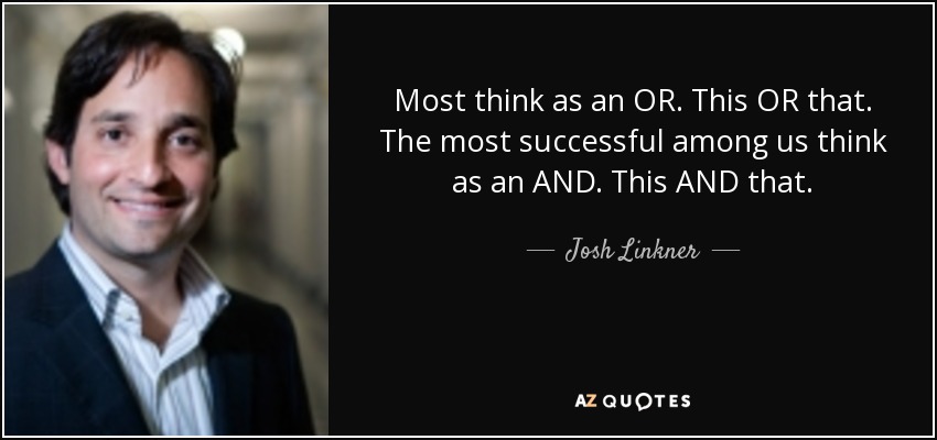 Most think as an OR. This OR that. The most successful among us think as an AND. This AND that. - Josh Linkner